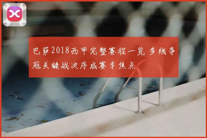 巴萨2018西甲完整赛程一览 多线争冠关键战次序成赛季焦点