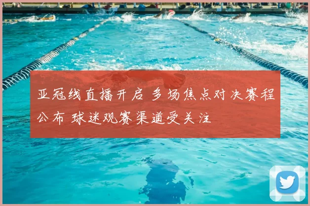 亚冠线直播开启 多场焦点对决赛程公布 球迷观赛渠道受关注