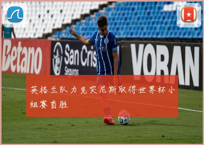 英格兰队力克突尼斯取得世界杯小组赛首胜