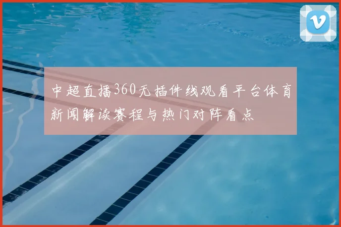 中超直播360无插件线观看平台体育新闻解读赛程与热门对阵看点