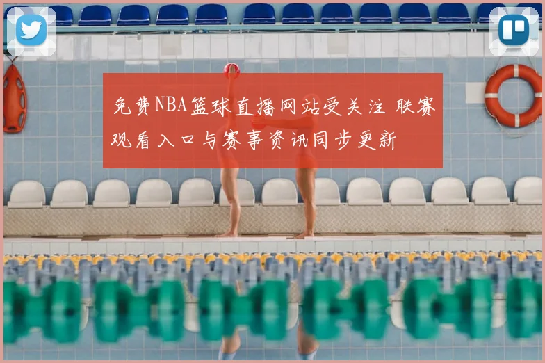 免费NBA篮球直播网站受关注 联赛观看入口与赛事资讯同步更新
