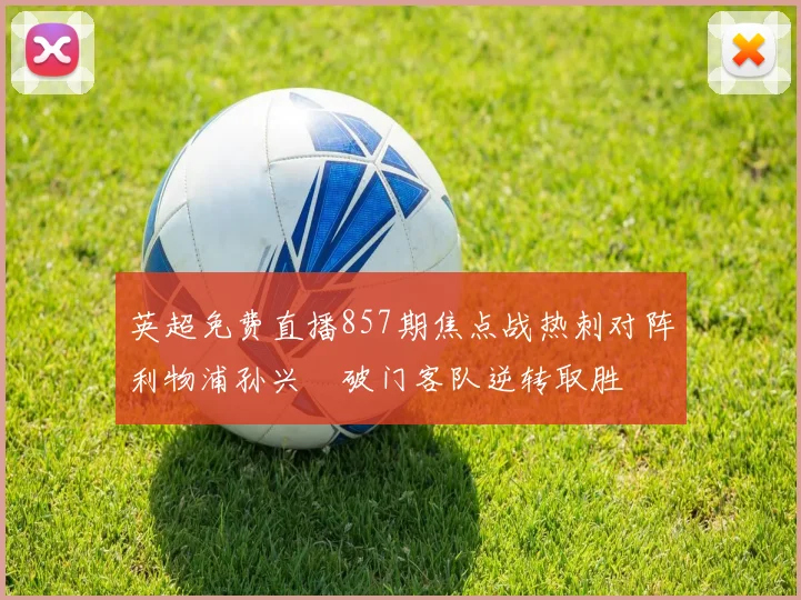 英超免费直播857期焦点战热刺对阵利物浦孙兴慜破门客队逆转取胜