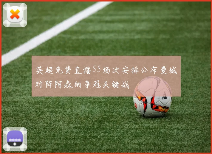 英超免费直播55场次安排公布曼城对阵阿森纳争冠关键战