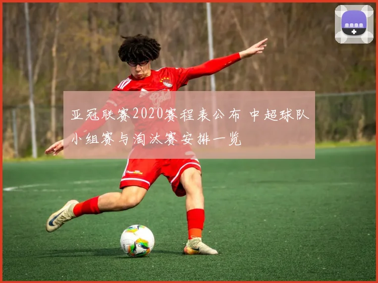 亚冠联赛2020赛程表公布 中超球队小组赛与淘汰赛安排一览