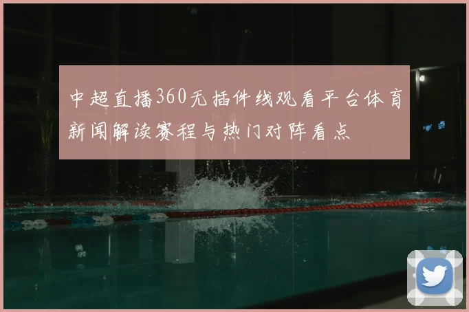 中超直播360无插件线观看平台体育新闻解读赛程与热门对阵看点