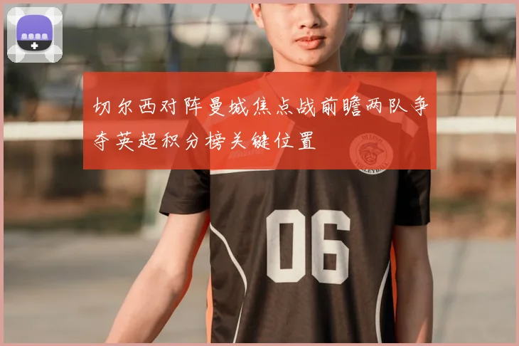 切尔西对阵曼城焦点战前瞻两队争夺英超积分榜关键位置