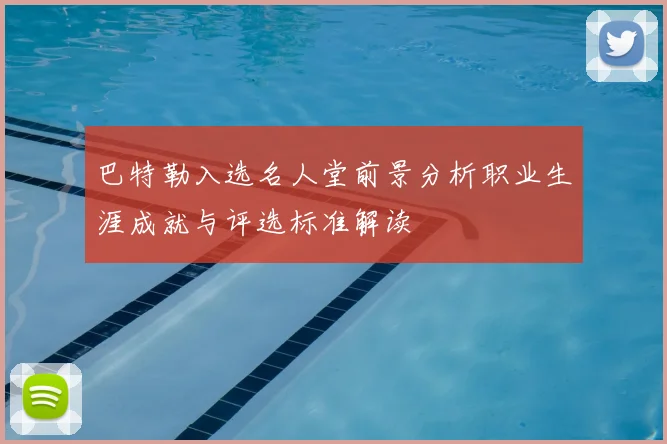 巴特勒入选名人堂前景分析职业生涯成就与评选标准解读