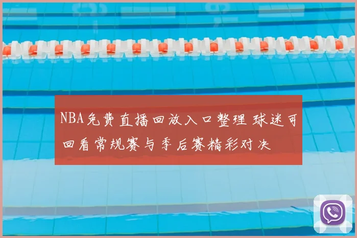 NBA免费直播回放入口整理 球迷可回看常规赛与季后赛精彩对决