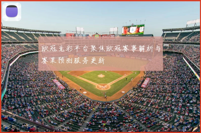 欧冠竞彩平台聚焦欧冠赛事解析与赛果预测服务更新