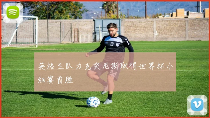 英格兰队力克突尼斯取得世界杯小组赛首胜