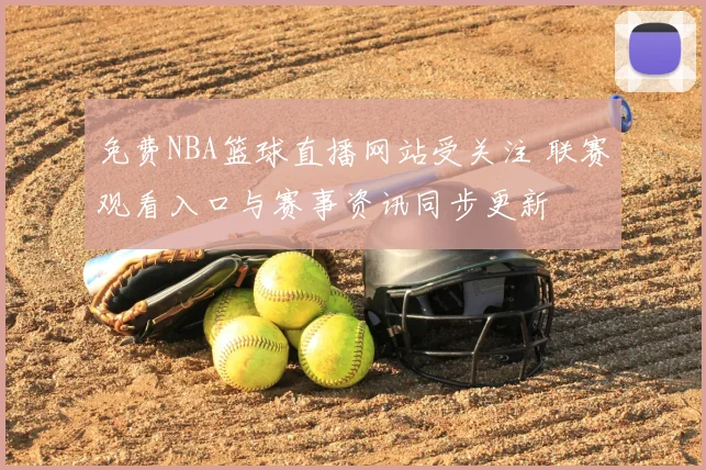免费NBA篮球直播网站受关注 联赛观看入口与赛事资讯同步更新