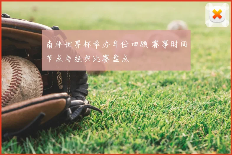 南非世界杯举办年份回顾 赛事时间节点与经典比赛盘点