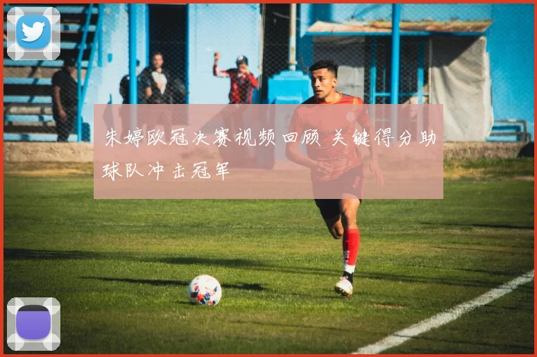 朱婷欧冠决赛视频回顾 关键得分助球队冲击冠军